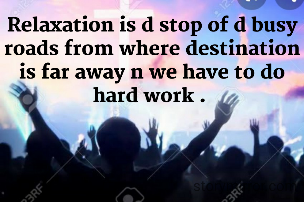 Relaxation is d stop of d busy roads from where destination is far away n we have to do hard work . 