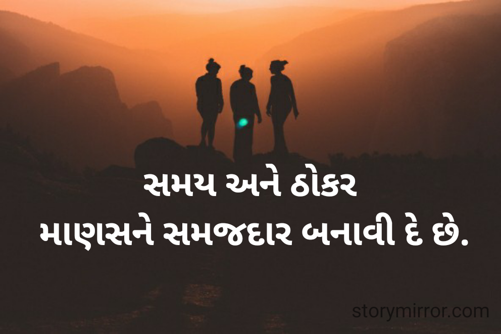સમય અને ઠોકર 
માણસને સમજદાર બનાવી દે છે.