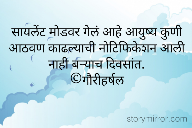 सायलेंट मोडवर गेलं आहे आयुष्य कुणी आठवण काढल्याची नोटिफिकेशन आली नाही बऱ्याच दिवसांत.
©गौरीहर्षल