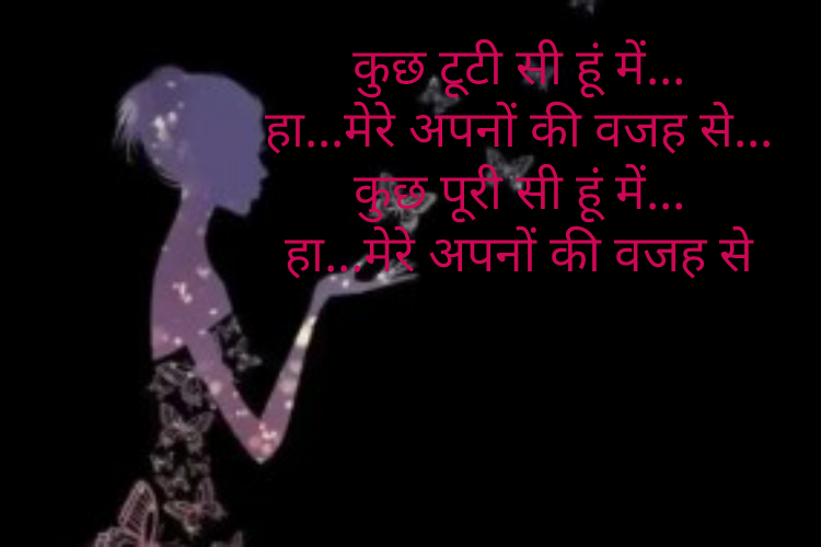 कुछ टूटी सी हूं में...
हा...मेरे अपनों की वजह से...
कुछ पूरी सी हूं में...
हा...मेरे अपनों की वजह से