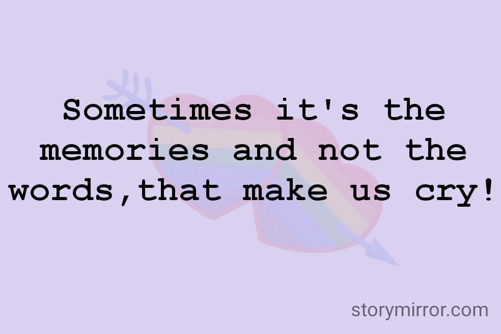 Sometimes it's the memories and not the words,that make us cry!