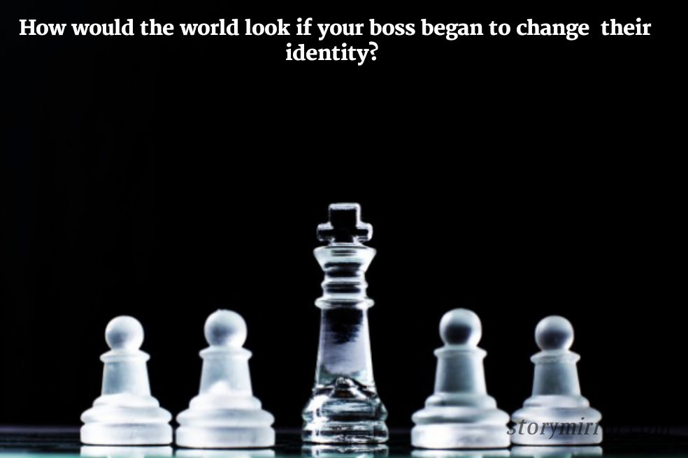 How would the world look if your boss began to change  their identity? 