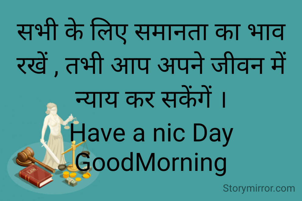 सभी के लिए समानता का भाव रखें , तभी आप अपने जीवन में न्याय कर सकेंगें ।
Have a nic Day
GoodMorning