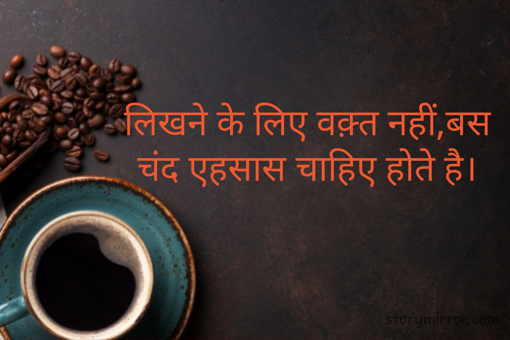 लिखने के लिए वक़्त नहीं,बस
चंद एहसास चाहिए होते है।