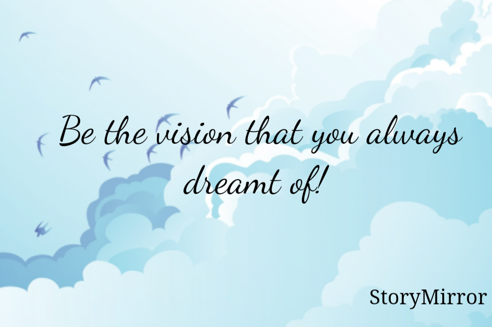 Be the vision that you always dreamt of! 
