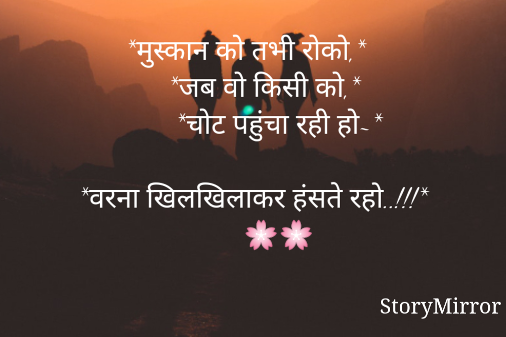 *मुस्कान को तभी रोको,* 
       *जब वो किसी को,*    
       *चोट पहुंचा रही हो~*

*वरना खिलखिलाकर हंसते रहो..!!!*
       🌸🌸