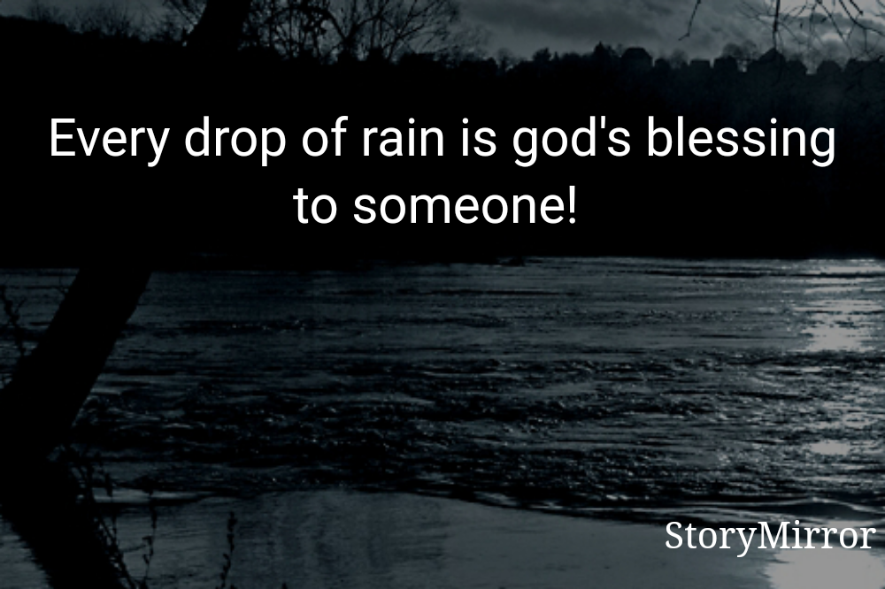 Every drop of rain is god's blessing to someone! 