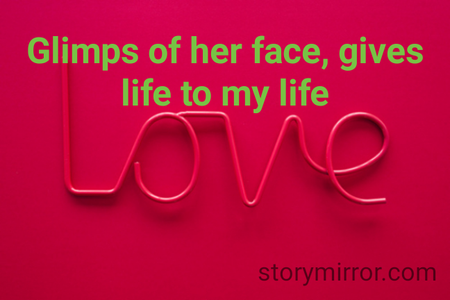 Glimps of her face, gives life to my life