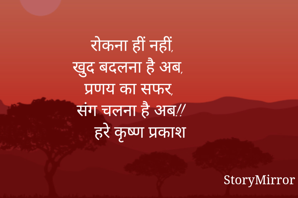      रोकना हीं नहीं, 
  खुद बदलना है अब,
     प्रणय का सफर, 
   संग चलना है अब!!
          हरे कृष्ण प्रकाश
