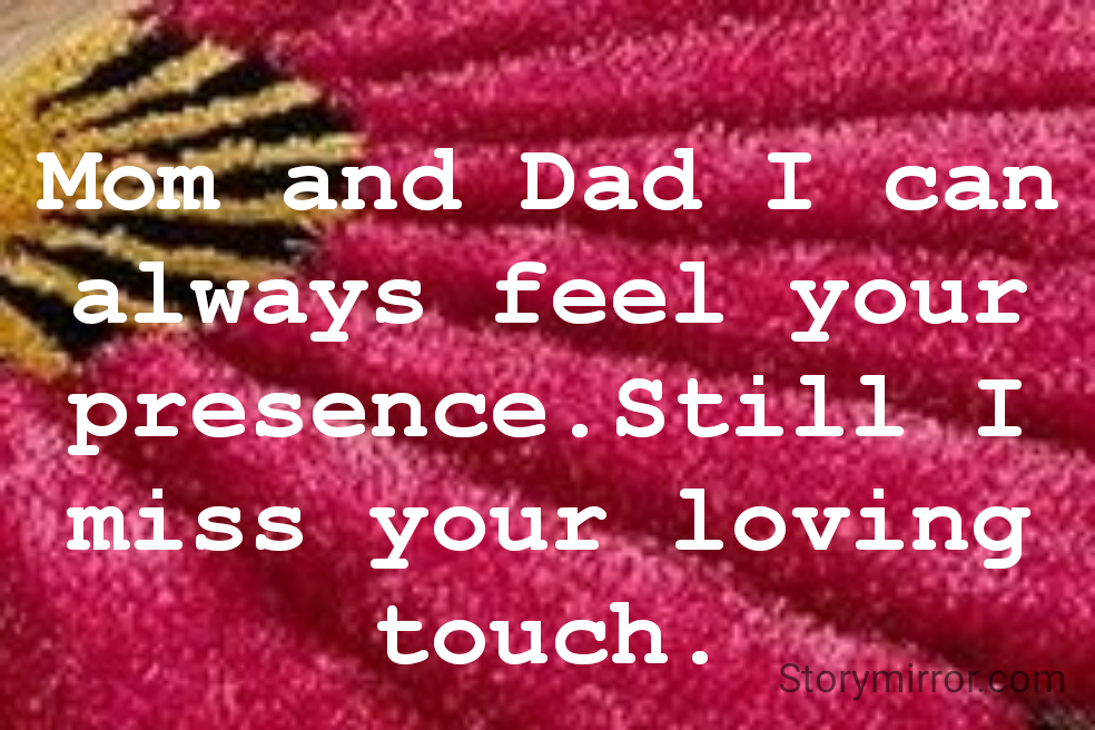 Mom and Dad I can always feel your presence.Still I miss your loving touch.