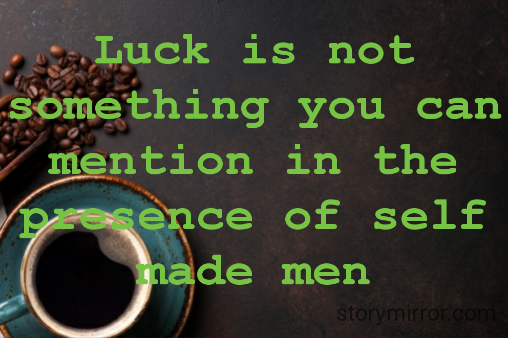 Luck is not something you can mention in the presence of self made men