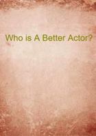 Who Is A Better Actor?