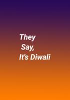 They Say, It's Diwali