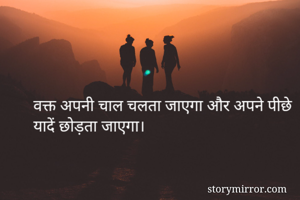 वक्त अपनी चाल चलता जाएगा और अपने पीछे यादें छोड़ता जाएगा।