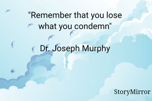 
Dr. Joseph Murphy ki एक पुस्तक में कुछ पढ़ा था... अच्छा लगा तो सोचा सभी के साथ शेयर करना चाहिए....
जी हां बिलकुल सही पढ़ा आपने "याद रखिए जब आप किसी की निंदा करते हैं, आप उसे खो देते हैं"  