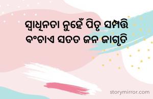 ସ୍ୱାଧିନତା ନୁହେଁ ପିତୃ ସମ୍ପତ୍ତି
ବଂଚାଏ ସତତ ଜନ ଜାଗୃତି 