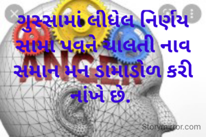 ગુસ્સામાં લીધેલ નિર્ણય સામા પવને ચાલતી નાવ સમાન મન ડામાડોળ કરી નાંખે છે. 
