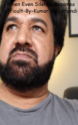 When Even Silence Becomes Difficult-By-Kumar Bahukhandi 