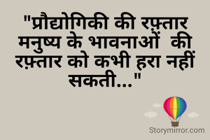 "प्रौद्योगिकी की रफ़्तार मनुष्य के भावनाओं  की रफ़्तार को कभी हरा नहीं सकती..."