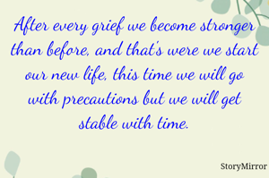 After every grief we become stronger than before, and that's were we start our new life, this time we will go with precautions but we will get stable with time.