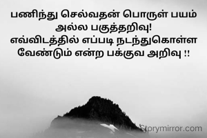 பணிந்து செல்வதன் பொருள் பயம் அல்ல பகுத்தறிவு!
எவ்விடத்தில் எப்படி நடந்துகொள்ள வேண்டும் என்ற பக்குவ அறிவு !!