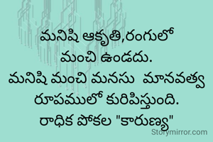 మనిషి ఆకృతి,రంగులో
మంచి ఉండదు.
మనిషి మంచి మనసు  మానవత్వ రూపములో కురిపిస్తుంది.
రాధిక పోకల "కారుణ్య"
