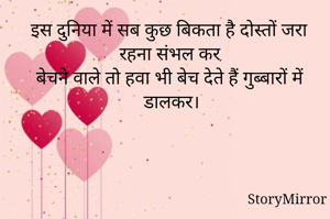 इस दुनिया में सब कुछ बिकता है दोस्तों जरा रहना संभल कर,
बेचने वाले तो हवा भी बेच देते हैं गुब्बारों में डालकर।