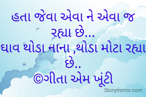 હતા જેવા એવા ને એવા જ રહ્યા છે...
ઘાવ થોડા નાના ,થોડા મોટા રહ્યા છે..
©ગીતા એમ ખૂંટી