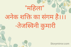 "महिला" 
अनेक शक्ति का संगम है।।।
-तेजस्विनी कुमारी