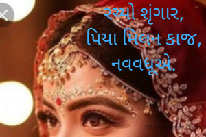 રચ્યો શૃંગાર,
પિયા મિલન કાજ,
નવવધૂએ.