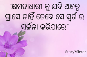 "କ୍ଷମତାଧାରୀ କୁ ଯଦି ଅନ୍ଧତ୍ବ ଗ୍ରାସେ ନାହିଁ ତେବେ ସେ ସ୍ବର୍ଗ ର ସର୍ଜନା କରିପାରେ"