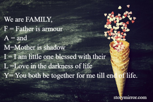 We are FAMILY,
F = Father is armour
A = and
M=Mother is shadow
I = I am little one blessed with their
L =Love in the darkness of life
Y= You both be together for me till end of life.