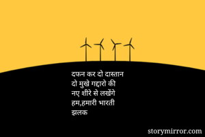 दफन कर दो दास्तान
दो मुखे गद्दारो की
नए शीरे से लखेंगे
हम,हमारी भारती
झलक