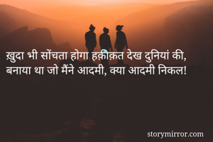 ख़ुदा भी सोंचता होगा हक़ीक़त देख दुनियां की,
बनाया था जो मैंने आदमी, क्या आदमी निकल!