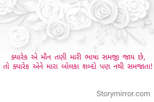 ક્યારેક એ મૌન તણી મારી ભાષા સમજી જાય છે,
તો ક્યારેક એને મારા બોલકા શબ્દો પણ નથી સમજાતા!