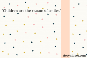 'Children are the reason of smiles.'