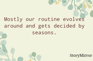 Mostly our routine evolves around and gets decided by seasons.