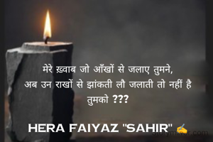 मेरे ख़्वाब जो आँखों से जलाए तुमने,
अब उन राखों से झांकती लौ जलाती तो नहीं है तुमको ???

Hera Faiyaz "Sahir" ✍️