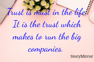 Trust is must in the life. It is the trust which makes to run the big companies. 