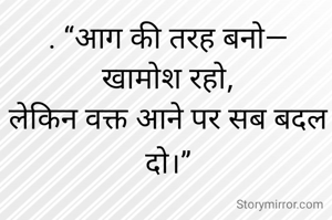 . “आग की तरह बनो—
खामोश रहो,
लेकिन वक्त आने पर सब बदल दो।”

