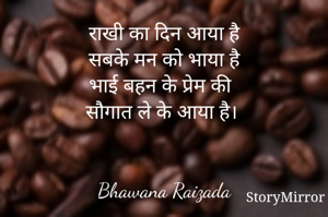 राखी का दिन आया है
सबके मन को भाया है
भाई बहन के प्रेम की
सौगात ले के आया है। 


Bhawana Raizada