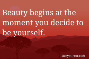 Beauty begins at the moment you decide to be yourself.