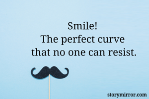 Smile! 
The perfect curve 
that no one can resist.