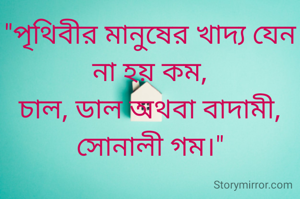 "পৃথিবীর মানুষের খাদ্য যেন না হয় কম,
চাল, ডাল অথবা বাদামী,
সোনালী গম।"