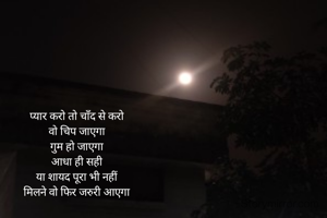 प्यार करो तो चाँद से करो 
वो चिप जाएगा 
गुम हो जाएगा 
आधा ही सही 
या शायद पूरा भी नहीं 
मिलने वो फिर जरुरी आएगा 
 