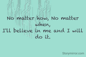 No matter how, No matter when,
I'll believe in me and I will do it.