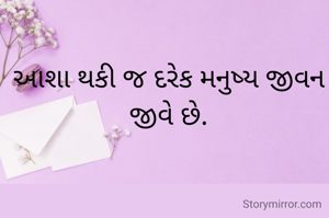 આશા થકી જ દરેક મનુષ્ય જીવન જીવે છે.