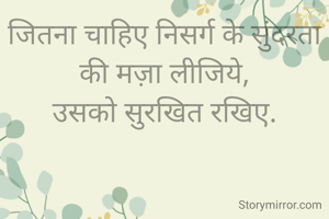 जितना चाहिए निसर्ग के सुंदरता की मज़ा लीजिये,
उसको सुरखित रखिए.