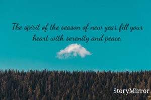 The spirit of the season of new year fill your heart with serenity and peace.