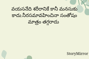 వయసనేది శరీరానికే కానీ మనసుకు కాదు,నీరసమావహించినా సంతోషం మాత్రం తగ్గరాదు